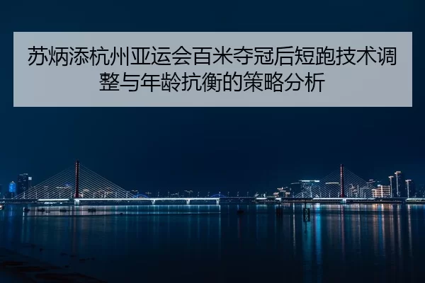 su-bing-tian-hang-zhou-ya-yun-hui-bai-mi-duo-guan-hou-duan-pao-ji-shu-tiao-zheng-yu-nian-ling-kang-heng-de-ce-lve-fen-xi-2-178.jpg