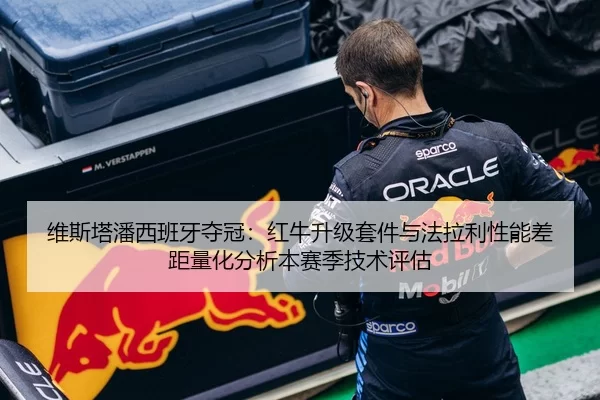 维斯塔潘西班牙夺冠：红牛升级套件与法拉利性能差距量化分析本赛季技术评估