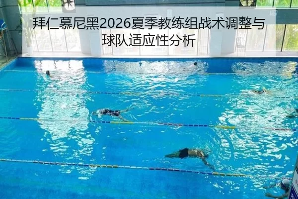 拜仁慕尼黑2026夏季教练组战术调整与球队适应性分析