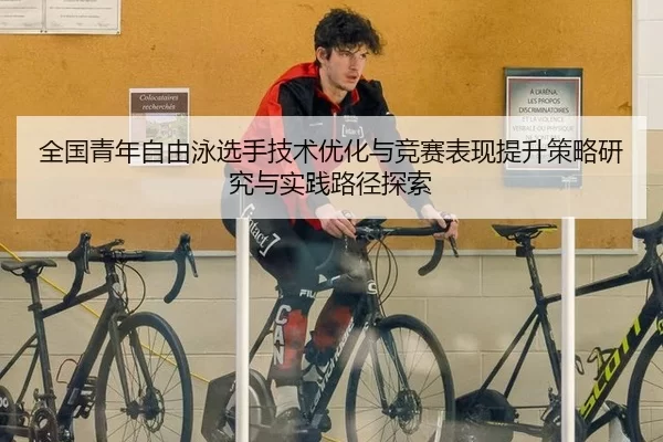 全国青年自由泳选手技术优化与竞赛表现提升策略研究与实践路径探索
