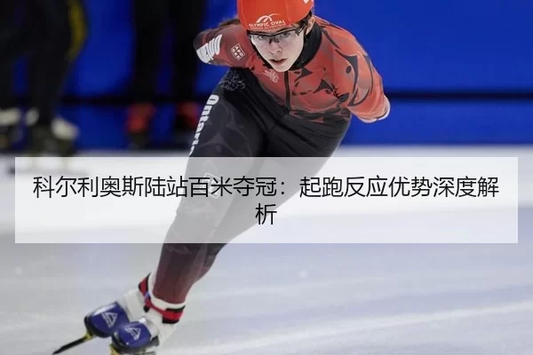 科尔利奥斯陆站百米夺冠：起跑反应优势深度解析