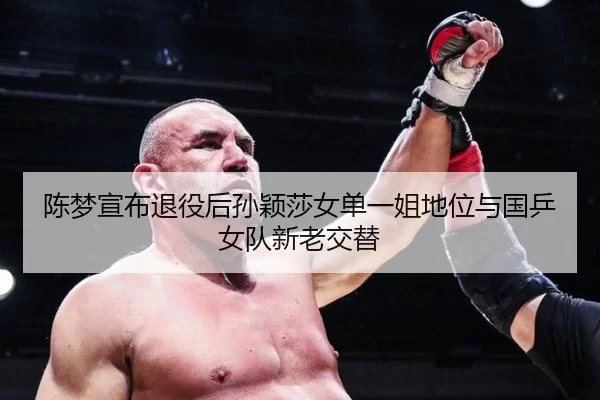 陈梦宣布退役后孙颖莎女单一姐地位与国乒女队新老交替